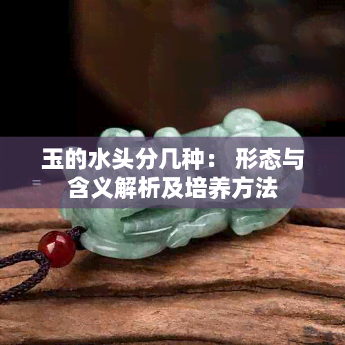 玉的水头分几种： 形态与含义解析及培养方法