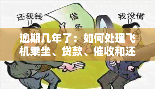 逾期几年了：如何处理飞机乘坐、贷款、和还款问题，还可以继续借款吗？