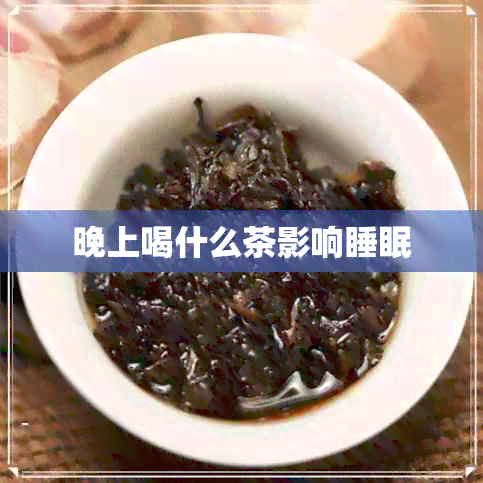 晚上喝什么茶影响睡眠