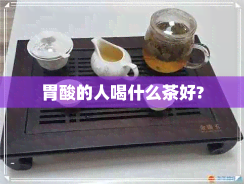 胃酸的人喝什么茶好?