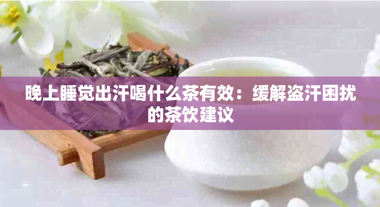 晚上睡觉出汗喝什么茶有效：缓解盗汗困扰的茶饮建议