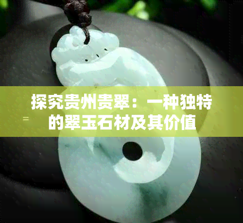 探究贵州贵翠：一种独特的翠玉石材及其价值