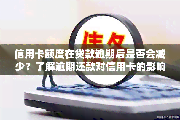 信用卡额度在贷款逾期后是否会减少？了解逾期还款对信用卡的影响和解决方案