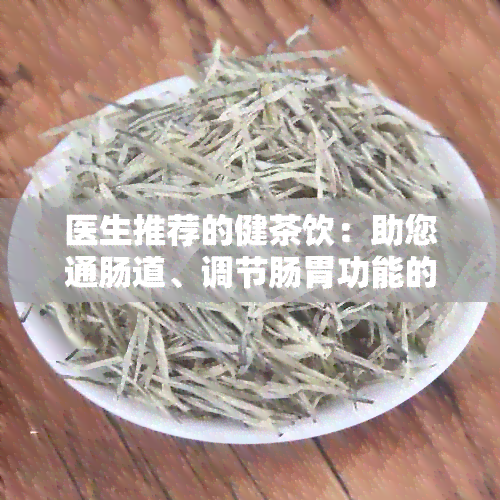 医生推荐的健茶饮：助您通肠道、调节肠胃功能的秘密武器