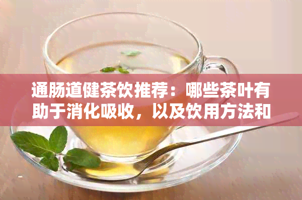 通肠道健茶饮推荐：哪些茶叶有助于消化吸收，以及饮用方法和注意事项