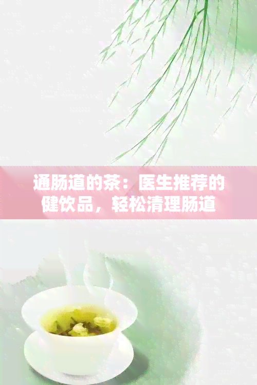 通肠道的茶：医生推荐的健饮品，轻松清理肠道