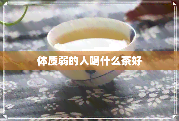 体质弱的人喝什么茶好