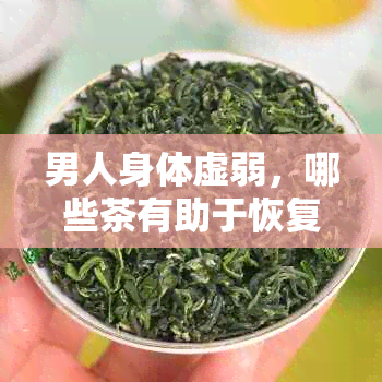 男人身体虚弱，哪些茶有助于恢复健？如何选择适合自己的茶品？