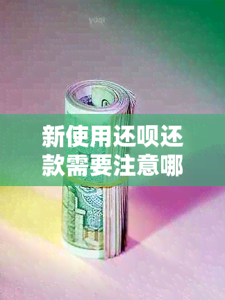 新使用还款还款需要注意哪些事项？逾期会产生什么影响？