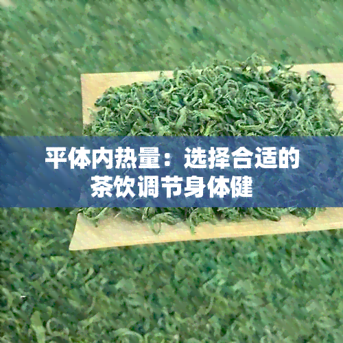 平体内热量：选择合适的茶饮调节身体健