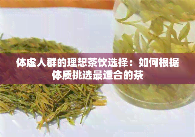 体虚人群的理想茶饮选择：如何根据体质挑选最适合的茶