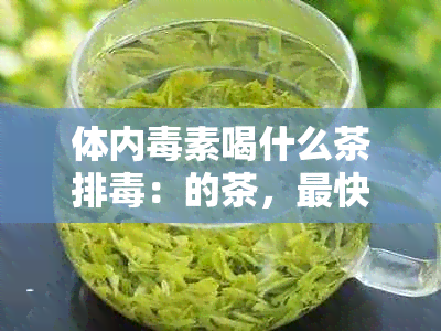 体内素喝什么茶排：的茶，最快的方法，清肺排