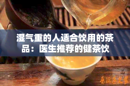 湿气重的人适合饮用的茶品：医生推荐的健茶饮