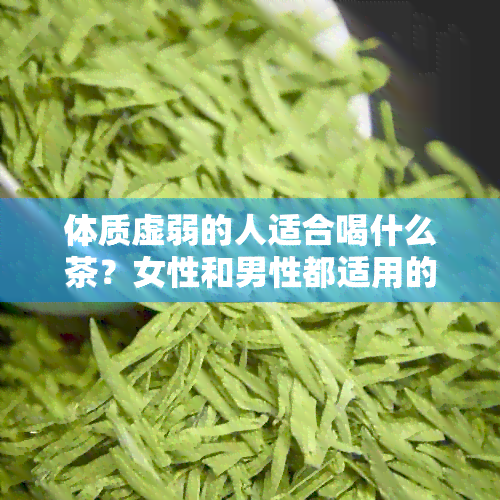 体质虚弱的人适合喝什么茶？女性和男性都适用的茶品推荐。