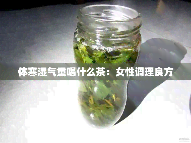 体寒湿气重喝什么茶：女性调理良方