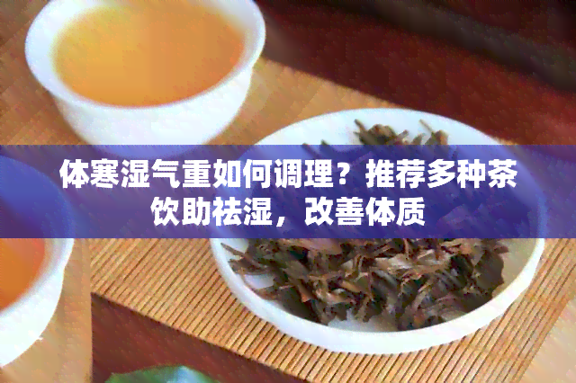 体寒湿气重如何调理？推荐多种茶饮助祛湿，改善体质