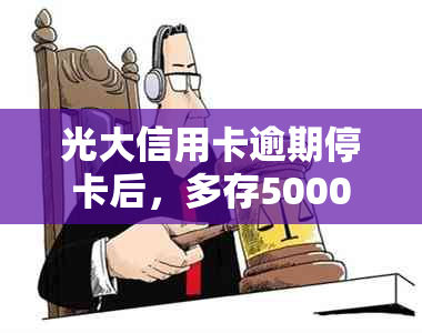 光大信用卡逾期停卡后，多存5000元是否可退还？如何操作以避免进一步损失？