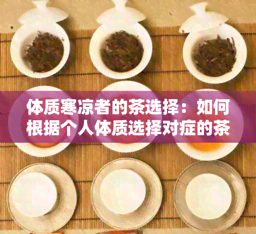 体质寒凉者的茶选择：如何根据个人体质选择对症的茶饮？