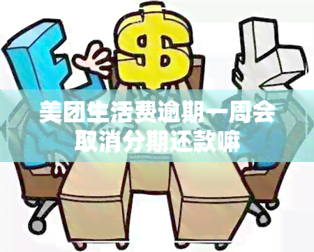 美团生活费逾期一周会取消分期还款嘛