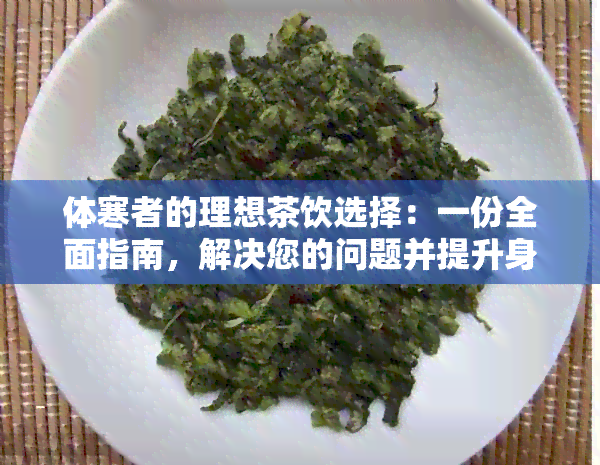 体寒者的理想茶饮选择：一份全面指南，解决您的问题并提升身体健