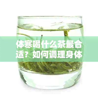 体寒喝什么茶最合适？如何调理身体？