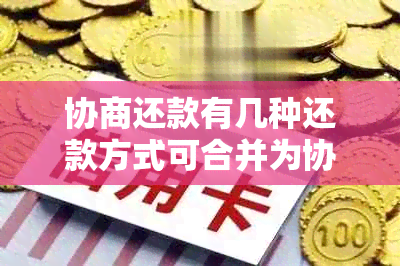 协商还款有几种还款方式可合并为协商还款方式有哪些？