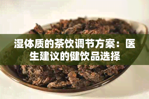 湿体质的茶饮调节方案：医生建议的健饮品选择