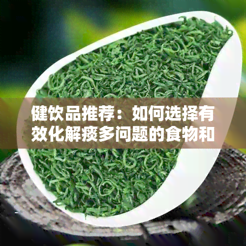 健饮品推荐：如何选择有效化解痰多问题的食物和水