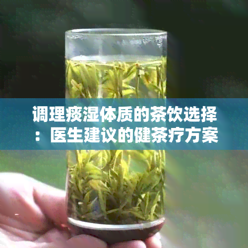 调理痰湿体质的茶饮选择：医生建议的健茶疗方案