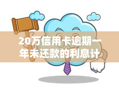 20万信用卡逾期一年未还款的利息计算与影响分析