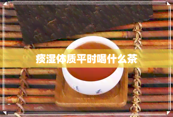 痰湿体质平时喝什么茶