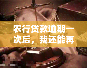 农行贷款逾期一次后，我还能再次贷款吗？还有其他解决方案吗？