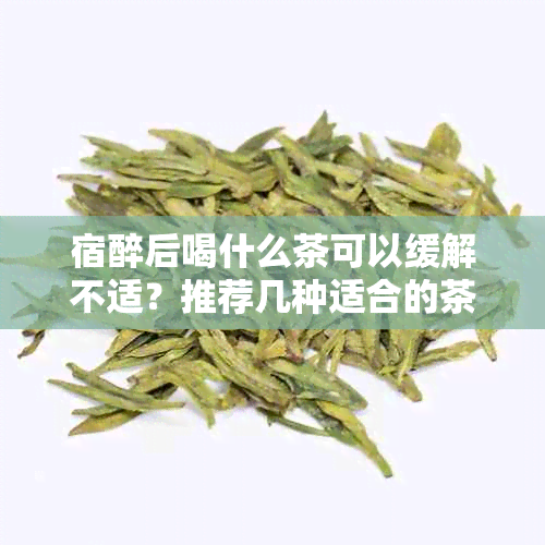 宿醉后喝什么茶可以缓解不适？推荐几种适合的茶饮