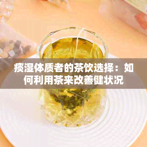 痰湿体质者的茶饮选择：如何利用茶来改善健状况