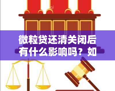 微粒贷还清关闭后有什么影响吗？如何操作？