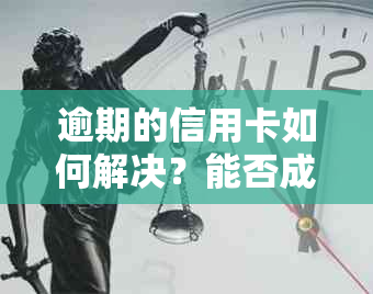 逾期的信用卡如何解决？能否成功激活并恢复信用？