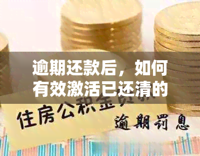 逾期还款后，如何有效激活已还清的信用卡？了解详细步骤和注意事项