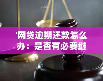 '网贷逾期还款怎么办：是否有必要继续偿还？'