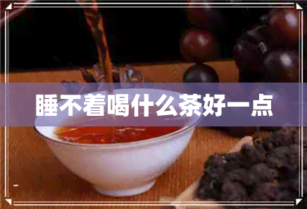 睡不着喝什么茶好一点