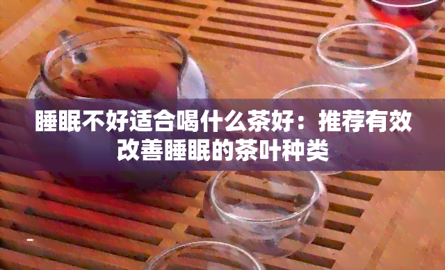 睡眠不好适合喝什么茶好：推荐有效改善睡眠的茶叶种类