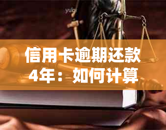 信用卡逾期还款4年：如何计算利息负担及其对个人信用的影响