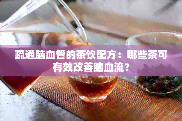 疏通脑血管的茶饮配方：哪些茶可有效改善脑血流？