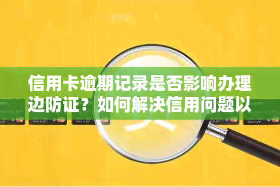 信用卡逾期记录是否影响办理边防证？如何解决信用问题以顺利办理边防证？