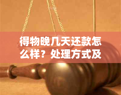 得物晚几天还款怎么样？处理方式及影响解析