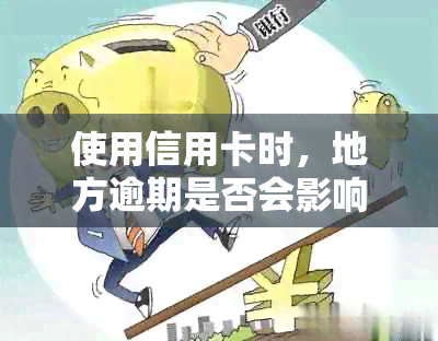 使用信用卡时，地方逾期是否会影响个人？