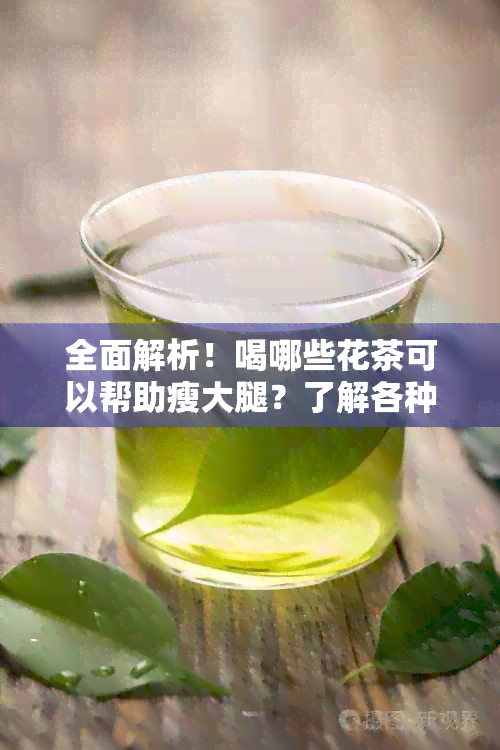 全面解析！喝哪些花茶可以帮助瘦大腿？了解各种花茶的功效与适用场景