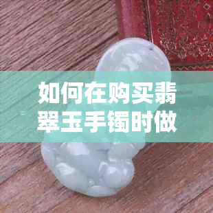 如何在购买翡翠玉手镯时做出明智的选择：自己选购还是他人送礼？