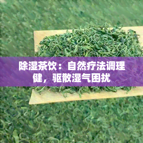 除湿茶饮：自然疗法调理健，驱散湿气困扰