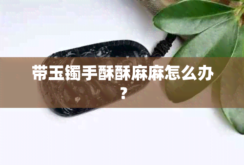 带玉镯手酥酥麻麻怎么办？