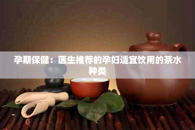 孕期保健：医生推荐的孕妇适宜饮用的茶水种类